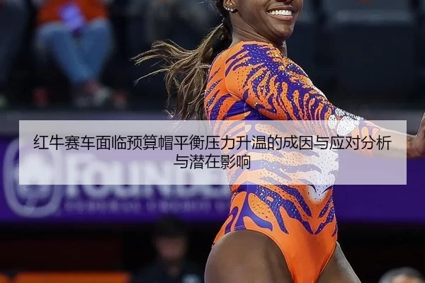 红牛赛车面临预算帽平衡压力升温的成因与应对分析与潜在影响